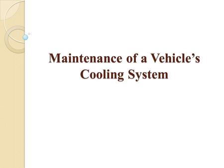 Maintenance of a Vehicle’s Cooling System. Regular maintenance of a vehicle's cooling system is important to keep the vehicle running properly and to.