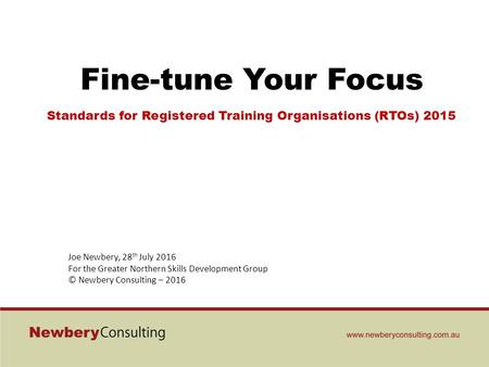 Fine-tune Your Focus Standards for Registered Training Organisations (RTOs) 2015 Joe Newbery, 28 th July 2016 For the Greater Northern Skills Development.