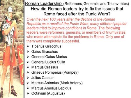 Roman Leadership (Reformers, Generals, and Triumvirates) How did Roman leaders try to fix the issues that Rome faced after the Punic Wars? Over the next.