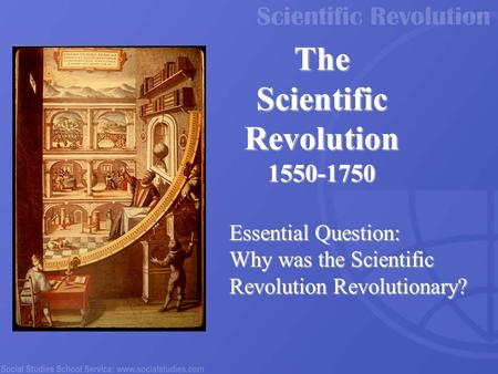 The Scientific Revolution 1550-1750 Essential Question: Why was the Scientific Revolution Revolutionary?