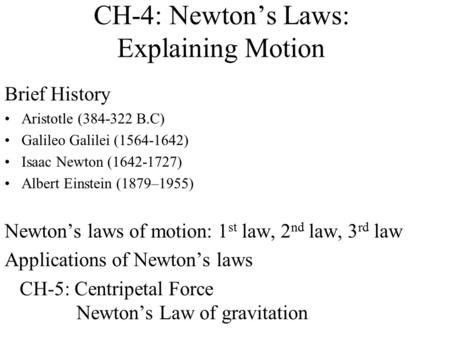 CH-4: Newton’s Laws: Explaining Motion Brief History Aristotle (384-322 B.C) Galileo Galilei (1564-1642) Isaac Newton (1642-1727) Albert Einstein (1879–1955)