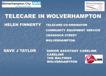 TELECARE IN WOLVERHAMPTON HELEN FINNERTY TELECARE CO-ORDINATOR COMMUNITY EQUIPMENT SERVICE CRADDOCK STREET WOLVERHAMPTON DAVE J TAYLOR SENIOR ASSISTANT.