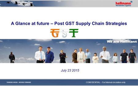 A Glance at future – Post GST Supply Chain Strategies We are Hellmann July 23 2015 CONFIDENTIAL – For Internal circulation only.