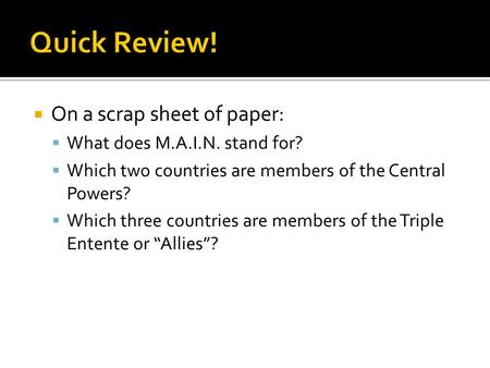  On a scrap sheet of paper:  What does M.A.I.N. stand for?  Which two countries are members of the Central Powers?  Which three countries are members.