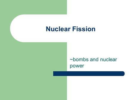 Nuclear Fission ~bombs and nuclear power. Nuclear fission ~the separating of a nucleus of an atom. This is the process used by nuclear power stations.