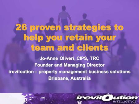 26 proven strategies to help you retain your team and clients Jo-Anne Oliveri, CIPS, TRC Founder and Managing Director ireviloution – property management.