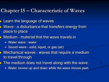 Chapter 15 – Characteristic of Waves Learn the language of waves Learn the language of waves Wave – a disturbance that transfers energy from place to place.