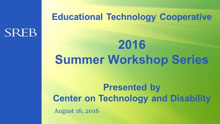 Educational Technology Cooperative 2016 Summer Workshop Series Presented by Center on Technology and Disability August 16, 2016.