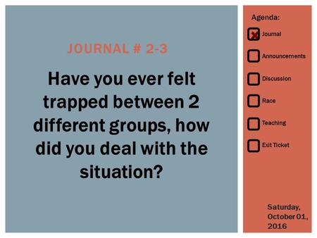 Agenda: Journal Announcements Discussion Race Teaching Exit Ticket Saturday, October 01, 2016Saturday, October 01, 2016Saturday, October 01, 2016 JOURNAL.