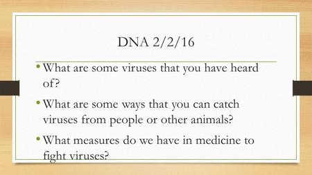 DNA 2/2/16 What are some viruses that you have heard of? What are some ways that you can catch viruses from people or other animals? What measures do we.