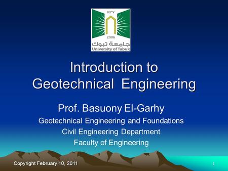 Copyright February 10, 2011 1 Introduction to Geotechnical Engineering Prof. Basuony El-Garhy Geotechnical Engineering and Foundations Civil Engineering.