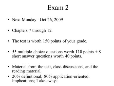 Exam 2 Next Monday– Oct 26, 2009 Chapters 7 through 12 The test is worth 150 points of your grade. 55 multiple choice questions worth 110 points + 8 short.