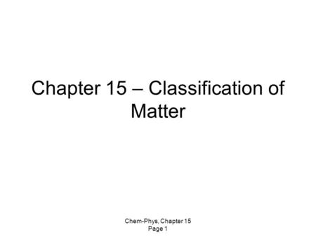 Chem-Phys, Chapter 15 Page 1 Chapter 15 – Classification of Matter.