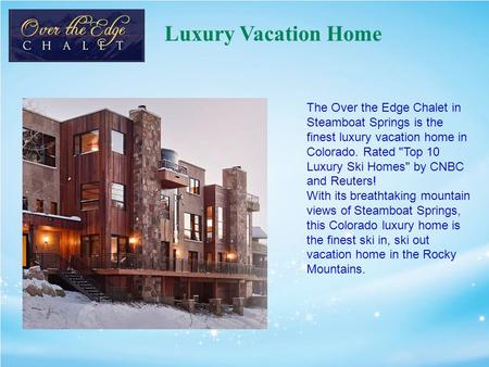 Luxury Vacation Home The Over the Edge Chalet in Steamboat Springs is the finest luxury vacation home in Colorado. Rated Top 10 Luxury Ski Homes by CNBC.