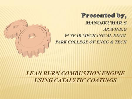  Our aim is to develop a catalytic combustion chamber in order to make the combustion of lean mixture faster. By increasing the fast rate of burning.