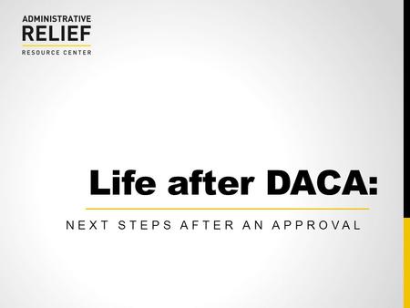 Life after DACA: NEXT STEPS AFTER AN APPROVAL.  2 COMMITTEE FOR IMMIGRATION REFORM IMPLEMENTATION (CIRI)