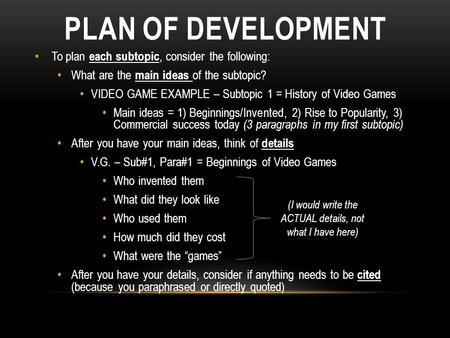 PLAN OF DEVELOPMENT To plan each subtopic, consider the following: What are the main ideas of the subtopic? VIDEO GAME EXAMPLE – Subtopic 1 = History of.