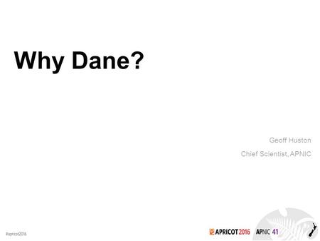 Why Dane? Geoff Huston Chief Scientist, APNIC. Security on the Internet How do you know that you are going to where you thought you were going to?