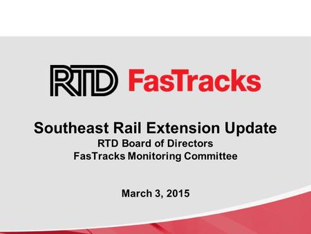 Southeast Rail Extension Update RTD Board of Directors FasTracks Monitoring Committee March 3, 2015.