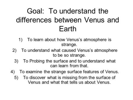 Goal: To understand the differences between Venus and Earth 1)To learn about how Venus’s atmosphere is strange. 2)To understand what caused Venus’s atmosphere.