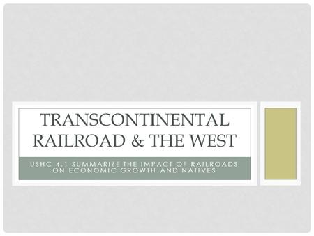 USHC 4.1 SUMMARIZE THE IMPACT OF RAILROADS ON ECONOMIC GROWTH AND NATIVES TRANSCONTINENTAL RAILROAD & THE WEST.