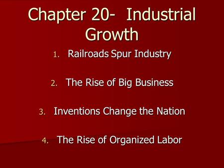 Chapter 20- Industrial Growth 1. Railroads Spur Industry 2. The Rise of Big Business 3. Inventions Change the Nation 4. The Rise of Organized Labor.