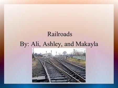 Railroads By: Ali, Ashley, and Makayla. Railroads ● Cornelius Vanderbilt was famous for being one of the most successful consolidators. ● He Purchased.