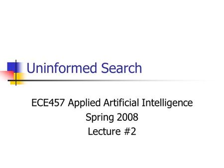 Uninformed Search ECE457 Applied Artificial Intelligence Spring 2008 Lecture #2.