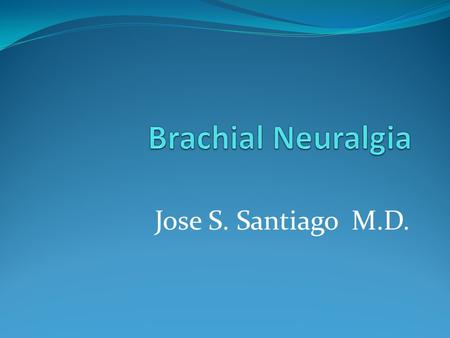 Jose S. Santiago M.D.. Brachial Neuralgia Brachial neuralgia- radiating pain in the shoulder and upper arm - Caused by damage to a nerve in the neck.