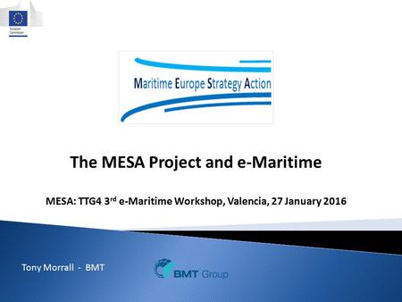 The MESA Project and e-Maritime MESA: TTG4 3 rd e-Maritime Workshop, Valencia, 27 January 2016 Takis Katsoulakos - INLECOM 1 Tony Morrall - BMT.