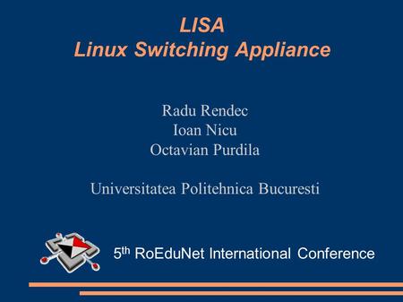 LISA Linux Switching Appliance Radu Rendec Ioan Nicu Octavian Purdila Universitatea Politehnica Bucuresti 5 th RoEduNet International Conference.