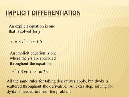 An explicit equation is one that is solved for y. An implicit equation is one where the y’s are sprinkled throughout the equation. All the same rules.