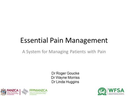 Essential Pain Management A System for Managing Patients with Pain Dr Roger Goucke Dr Wayne Morriss Dr Linda Huggins.