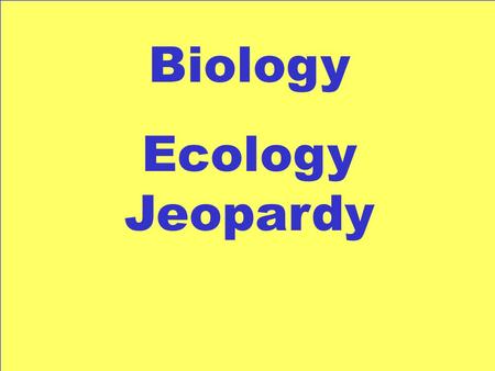 Biology Ecology Jeopardy Levels of Organizatio n 100 300 200 400 500 100 300 200 400 500 100 300 200 400 500 100 300 200 400 500 100 300 200 400 500.