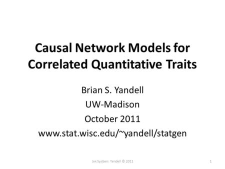 Causal Network Models for Correlated Quantitative Traits Brian S. Yandell UW-Madison October 2011  Jax SysGen: Yandell.