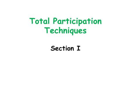 Total Participation Techniques Section I. Total Participation Techniques “Total Participation Techniques (TPTs) are teaching techniques that allow for.