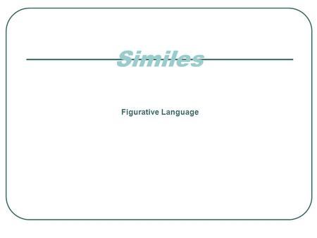 Figurative Language Similes. A Simile is a COMPARISON between two UNLIKE things using LIKE or AS. What is a Simile? COMPARISON AS LIKE UNLIKE.