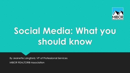 Social Media: What you should know By Jeanette Langford, VP of Professional Services MIBOR REALTOR® Association By Jeanette Langford, VP of Professional.