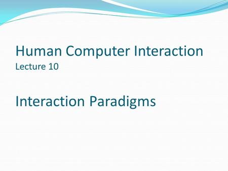 Human Computer Interaction Lecture 10 Interaction Paradigms.