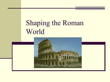 Shaping the Roman World. Land Italy was easier to unify than Greece Italy was not as isolated and had less rugged mountains Fertile plains supported the.