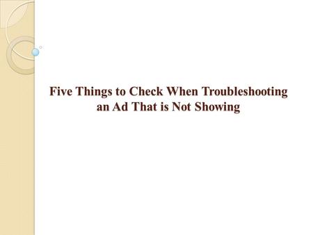 Five Things to Check When Troubleshooting an Ad That is Not Showing.