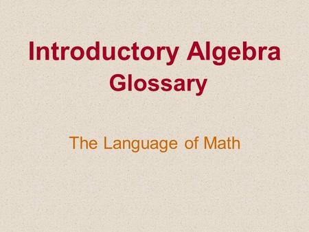 Introductory Algebra Glossary The Language of Math.