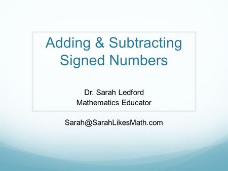 Adding & Subtracting Signed Numbers Dr. Sarah Ledford Mathematics Educator