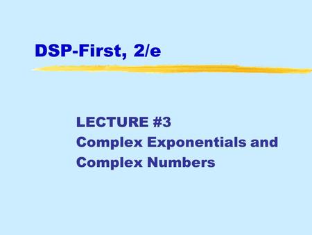 DSP-First, 2/e LECTURE #3 Complex Exponentials and Complex Numbers.