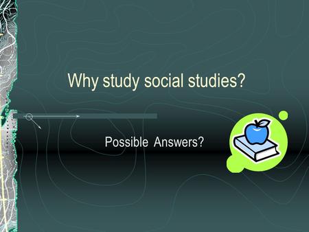 Why study social studies? Possible Answers?. Interesting Relevant Enjoyable Participate in the world Make informed and reasoned decisions Geography.