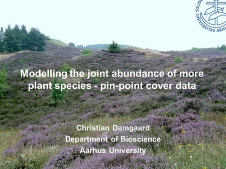 Bioscience – Aarhus University Modelling the joint abundance of more plant species - pin-point cover data Christian Damgaard Department of Bioscience Aarhus.