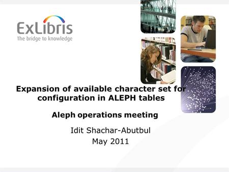 Expansion of available character set for configuration in ALEPH tables Idit Shachar-Abutbul May 2011 Aleph operations meeting.