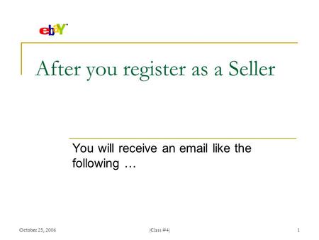 October 25, 2006(Class #4)1 After you register as a Seller You will receive an  like the following …