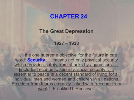 CHAPTER 24 The Great Depression 1927 – 1933 “... the one supreme objective for the future in one word: Security... means not only physical security which.