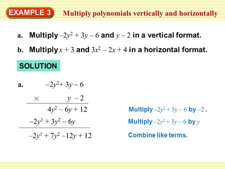 EXAMPLE 3 Multiply polynomials vertically and horizontally a. Multiply –2y 2 + 3y – 6 and y – 2 in a vertical format. b. Multiply x + 3 and 3x 2 – 2x +